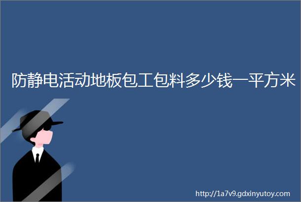 防静电活动地板包工包料多少钱一平方米