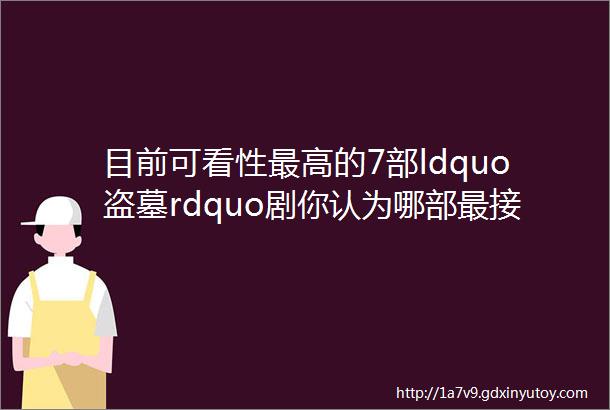 目前可看性最高的7部ldquo盗墓rdquo剧你认为哪部最接近原著